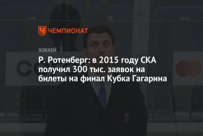 Р. Ротенберг: в 2015 году СКА получил 300 тыс. заявок на билеты на финал Кубка Гагарина