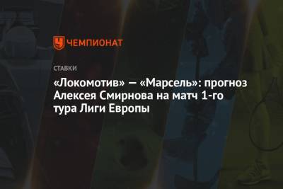«Локомотив» — «Марсель»: прогноз Алексея Смирнова на матч 1-го тура Лиги Европы