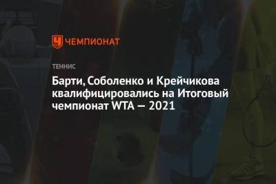 Барти, Соболенко и Крейчикова квалифицировались на Итоговый чемпионат WTA — 2021