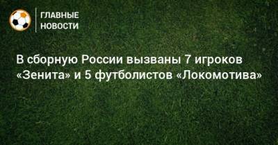 В сборную России вызваны 7 игроков «Зенита» и 5 футболистов «Локомотива»