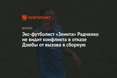 Экс-футболист «Зенита» Радченко не видит конфликта в отказе Дзюбы от вызова в сборную