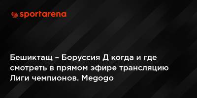 Бешиктащ – Боруссия Д когда и где смотреть в прямом эфире трансляцию Лиги чемпионов. Megogo