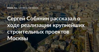 Сергей Собянин рассказал о ходе реализации крупнейших строительных проектов Москвы