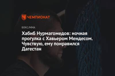 Хабиб Нурмагомедов: ночная прогулка с Хавьером Мендесом. Чувствую, ему понравился Дагестан