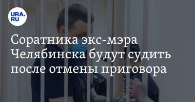 Соратника экс-мэра Челябинска будут судить после отмены приговора