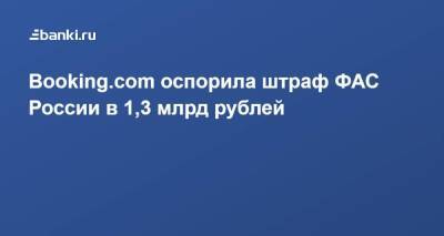 Booking.com оспорила штраф ФАС России в 1,3 млрд рублей