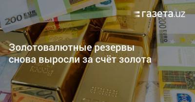 Золотовалютные резервы Узбекистана снова выросли за счёт золота