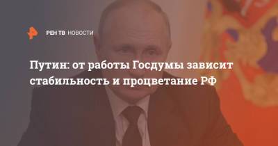 Путин: от работы Госдумы зависит стабильность и процветание РФ