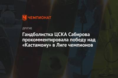 Гандболистка ЦСКА Сабирова прокомментировала победу над «Кастамону» в Лиге чемпионов