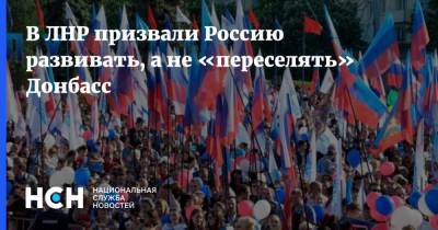 В ЛНР призвали Россию развивать, а не «переселять» Донбасс