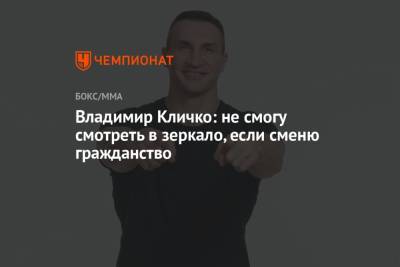Владимир Кличко: не смогу смотреть в зеркало, если сменю гражданство