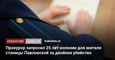 Прокурор запросил 25 лет колонии для жителя станицы Павловской за двойное убийство