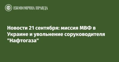 Новости 21 сентября: миссия МВФ в Украине и увольнение соруководителя "Нафтогаза"