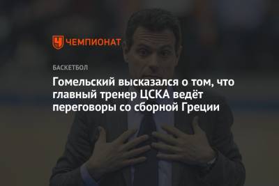 Гомельский высказался о том, что главный тренер ЦСКА ведёт переговоры со сборной Греции
