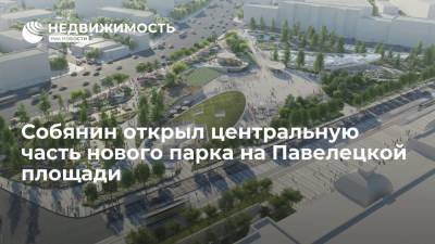 Собянин открыл после благоустройства центральную часть нового парка на Павелецкой площади