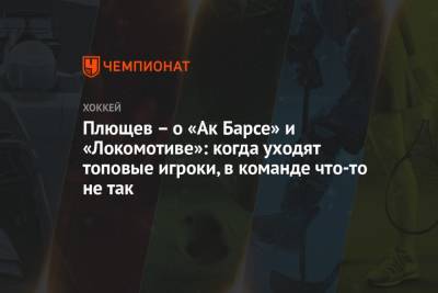 Плющев – о «Ак Барсе» и «Локомотиве»: когда уходят топовые игроки, в команде что-то не так