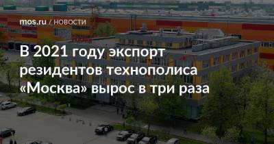 В 2021 году экспорт резидентов технополиса «Москва» вырос в три раза