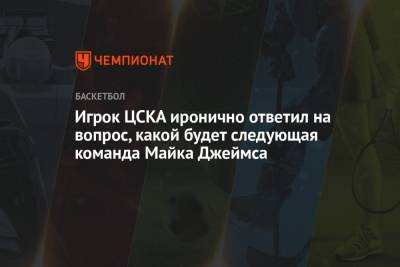 Игрок ЦСКА иронично ответил на вопрос, какой будет следующая команда Майка Джеймса