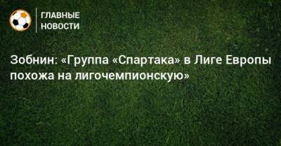Зобнин: «Группа «Спартака» в Лиге Европы похожа на лигочемпионскую»