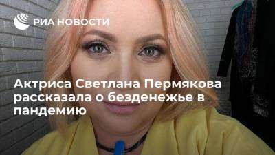 Актриса Светлана Пермякова рассказала о безденежье в пандемию