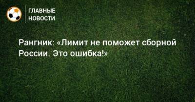Рангник: «Лимит не поможет сборной России. Это ошибка!»