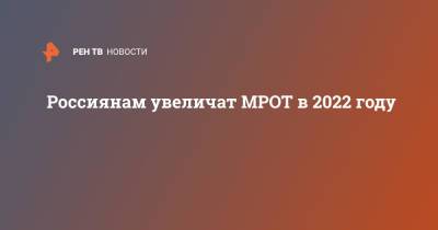 Россиянам увеличат МРОТ в 2022 году