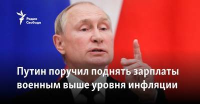 Путин поручил поднять зарплаты военным выше уровня инфляции