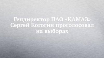 Альфия Когогина - Сергей Когогин - Гендиректор ПАО «КАМАЗ» Сергей Когогин проголосовал на выборах - koronavirus.center - Россия