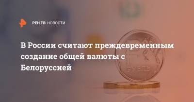 В России считают преждевременным создание общей валюты с Белоруссией