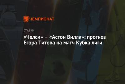 «Челси» – «Астон Вилла»: прогноз Егора Титова на матч Кубка лиги