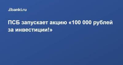 ПСБ запускает акцию «100 000 рублей за инвестиции!»