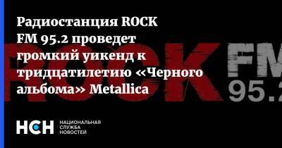 Радиостанция ROCK FM 95.2 проведет громкий уикенд к тридцатилетию «Черного альбома» Metallica