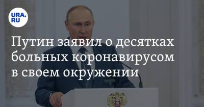 Путин заявил о десятках больных коронавирусом в своем окружении