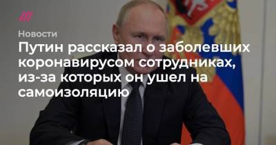 Путин рассказал о заболевших коронавирусом сотрудниках, из-за которых он ушел на самоизоляцию