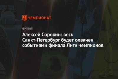 Алексей Сорокин: весь Санкт-Петербург будет охвачен событиями финала Лиги чемпионов