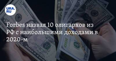Forbes назвал 10 олигархов из РФ с наибольшими доходами в 2020-м