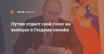 Путин отдаст свой голос на выборах в Госдуму онлайн