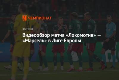 Видеообзор матча «Локомотив» — «Марсель» в Лиге Европы