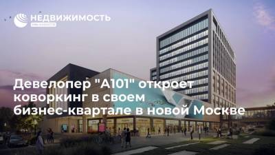 Девелопер "А101" откроет коворкинг в своем бизнес-квартале в новой Москве