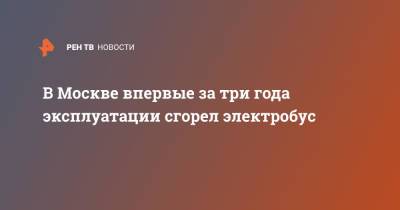 В Москве впервые за три года эксплуатации сгорел электробус