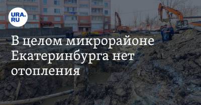 В целом микрорайоне Екатеринбурга нет отопления. «Коммунальщики раскопали два больших котлована»