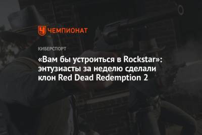 «Вам бы устроиться в Rockstar»: энтузиасты за неделю сделали клон Red Dead Redemption 2