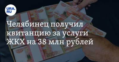 Челябинец получил квитанцию за услуги ЖКХ на 38 млн рублей. Фото