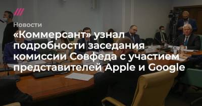 «Коммерсант» узнал подробности заседания комиссии Совфеда с участием представителей Apple и Google