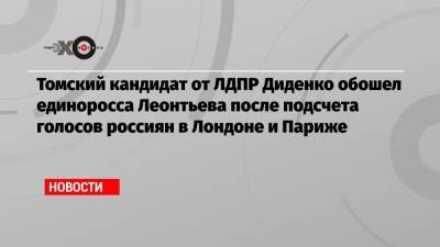 Томский кандидат от ЛДПР Диденко обошел единоросса Леонтьева после подсчета голосов россиян в Лондоне и Париже