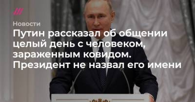 Путин рассказал об общении целый день с человеком, зараженным ковидом. Президент не назвал его имени