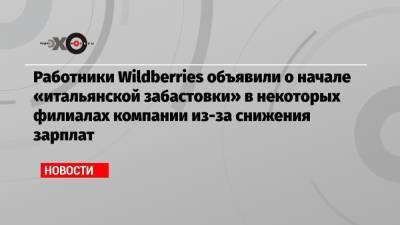 Работники Wildberries объявили о начале «итальянской забастовки» в некоторых филиалах компании из-за снижения зарплат