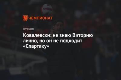 Ковалевски: не знаю Виторию лично, но он не подходит «Спартаку», ментально не его человек