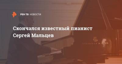Сергей Мальцев - Скончался известный пианист Сергей Мальцев - ren.tv - Санкт-Петербург