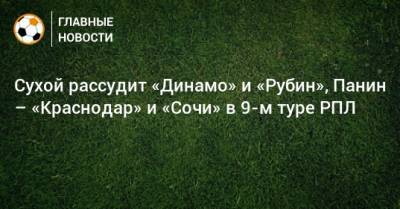 Сухой рассудит «Динамо» и «Рубин», Панин – «Краснодар» и «Сочи» в 9-м туре РПЛ